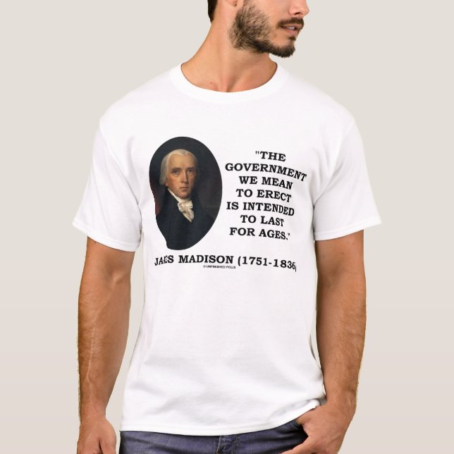 James Madison Government Erect Last For Ages Quote T-Shirt (Front)