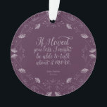 Jane Austen Emma Book Purple Floral Love Quote Ornament<br><div class="desc">Decorate your Christmas tree with this round bookish ornament featuring a purple floral design surrounding the quote "“If I loved you less, I might be able to talk about it more.” – Mr George Knightley declaring his love for Emma Woodhouse in Jane Austen’s Emma. *Please note that the Zazzle Watermark...</div>