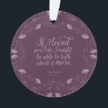 Jane Austen Emma Book Purple Floral Love Quote Ornament<br><div class="desc">Decorate your Christmas tree with this round bookish ornament featuring a purple floral design surrounding the quote "“If I loved you less, I might be able to talk about it more.” – Mr George Knightley declaring his love for Emma Woodhouse in Jane Austen’s Emma. *Please note that the Zazzle Watermark...</div>