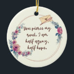 Jane Austen Persuasion Quote Girly Floral Ceramic Tree Decoration<br><div class="desc">Die-hard Jane Austen fans all know this quote from "Persuasion": "You pierce my soul. I am half agony, half hope." These words, written in a letter by the book's hero, Captain Wentworth, are the essence of romance. This Valentine's Day ornament (or keepsake gift tag) features the beautiful romantic quote in...</div>