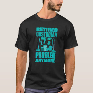 Janitor Not My Problem Anymore Retired Custodian T-Shirt