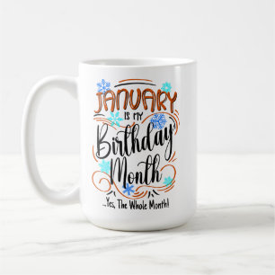 January is my Birthday Month. Yes, The Whole Month Coffee Mug