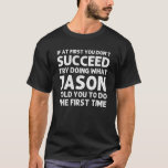 JASON Gift Name Personalised Birthday Funny Christ T-Shirt<br><div class="desc">Cool artwork with the quote Ïf At First You Don't Succeed Try Doing What Jason Told You To Do The First Time"is the best gift or present for any man you want to surprise. Buy the design now!</div>