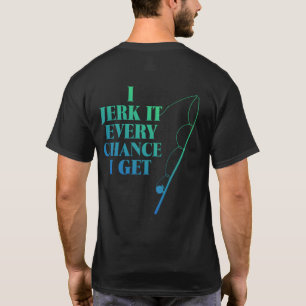 Jerk It Every Chance I Get Funny Fishing T-Shirt