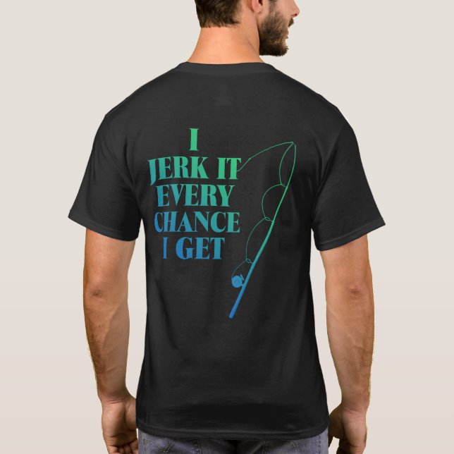 Jerk It Every Chance I Get Funny Fishing T-Shirt (Back)