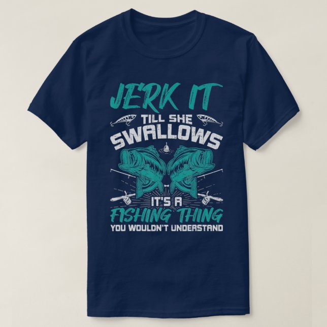 Jerk It Till She Swallows Fly Fishing  T-Shirt (Design Front)