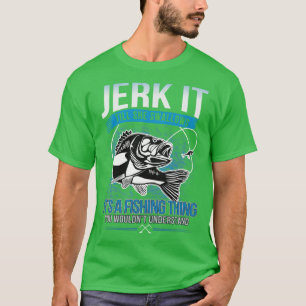 Jerk it till she swallows its a fishing things T-Shirt