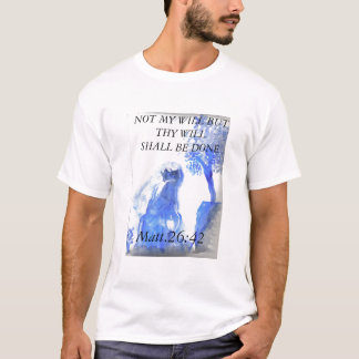 jesus 4, NOT MY WILL BUT THY WILL SHALL BE DONE... T-Shirt
