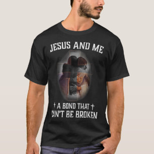 Jesus And Me A Bond That Cant Be Broken  T-Shirt