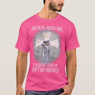 Jesus And Me A Bond That Can'T Be Broken T-Shirt