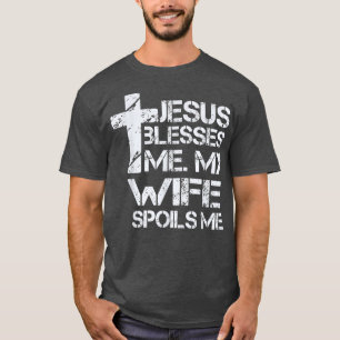 Jesus Blesses Me  My Wife Spoils Me  Christian Fai T-Shirt