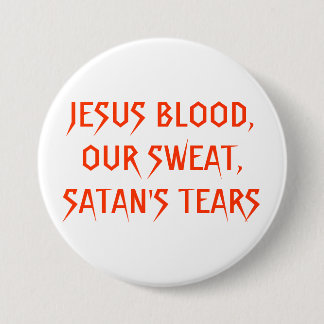 JESUS BLOOD,OUR SWEAT,SATAN'S TEARS 7.5 CM ROUND BADGE