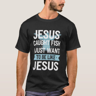 Jesus Caught Fish I Just Want to Be Like Him Fishi T-Shirt