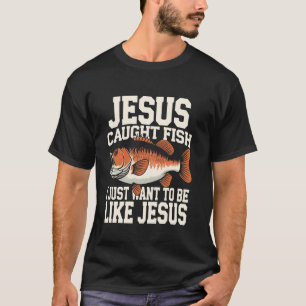 Jesus Caught Fish I Just Want to Be Like Him Fishi T-Shirt