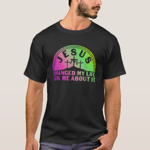 Jesus Changed My Life Ask Me About It Apparel T Sh T-Shirt