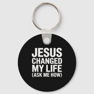 Jesus Changed My Life Ask Me How Christian  Key Ring