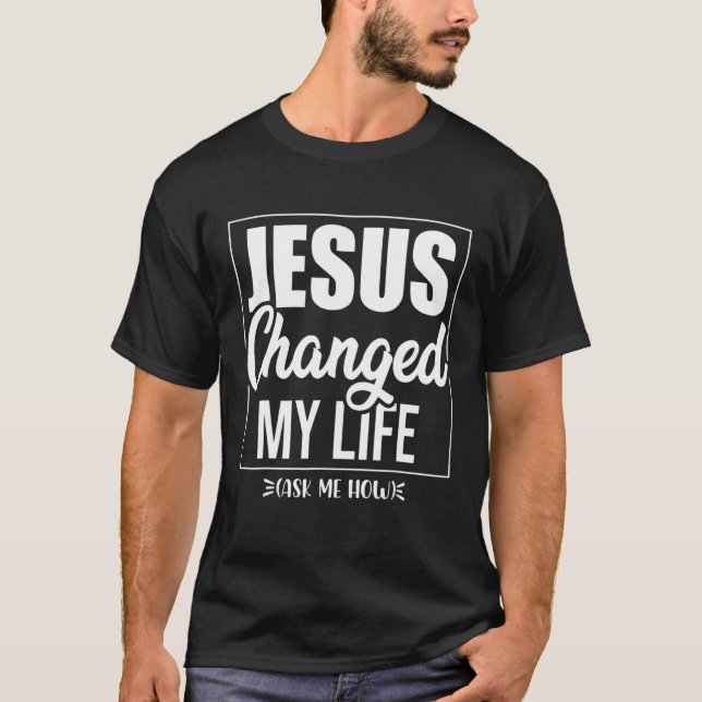 Jesus Changed My Life Ask Me How God T-Shirt (Front)