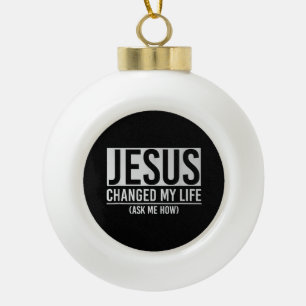 Jesus Changed My Life Ask Me How Jesus Ceramic Ball Christmas Ornament