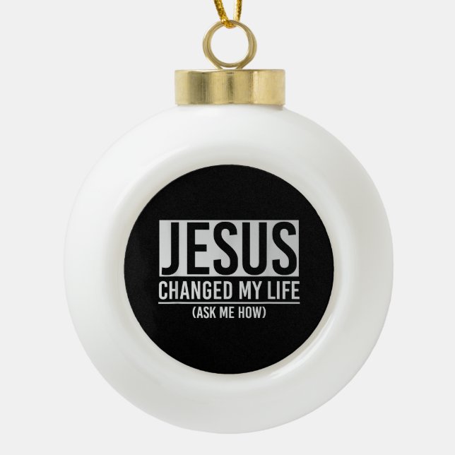 Jesus Changed My Life Ask Me How Jesus Ceramic Ball Christmas Ornament (Front)
