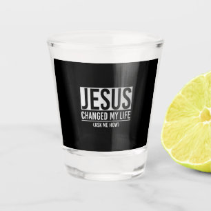 Jesus Changed My Life Ask Me How Jesus Shot Glass