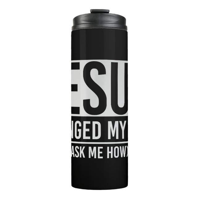 Jesus Changed My Life Ask Me How Jesus Thermal Tumbler (Front)