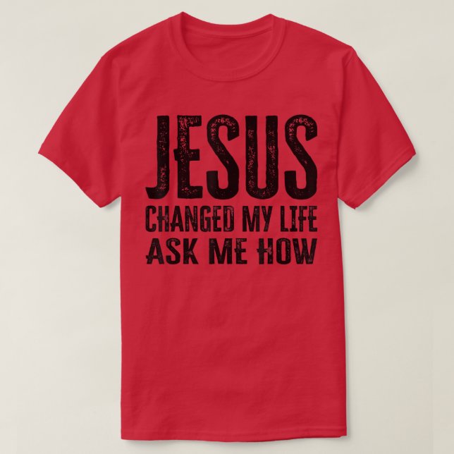 Jesus Changed My Life Ask Me How  T-Shirt (Design Front)