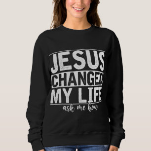 Jesus Changed My Life Asked Me How Christ Devotee Sweatshirt