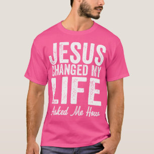 Jesus Changed My Life Asked Me How Christ Devotee T-Shirt