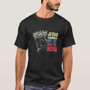 Jesus Changed My Life Asked Me How Jesus Christ Be T-Shirt