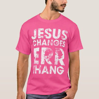 Jesus Changes Err Thang Christian Faith Men Women T-Shirt