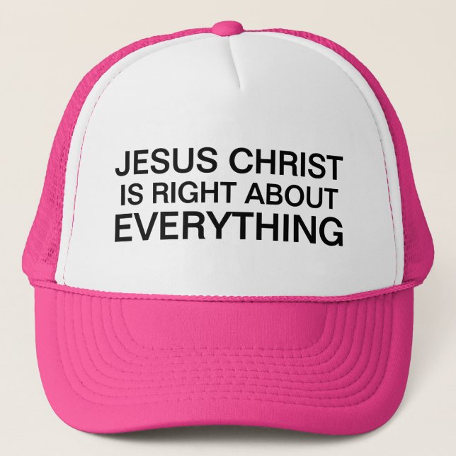 Jesus Christ is Right About Everything Trucker Hat (Front)