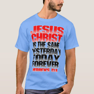 Jesus Christ is the same yesterday today and forev T-Shirt