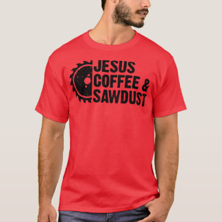 Jesus Coffee  Sawdust  Christian Carpenter Woodwor T-Shirt