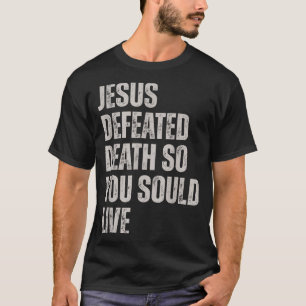 Jesus Defeated Death So You Could Live  T-Shirt