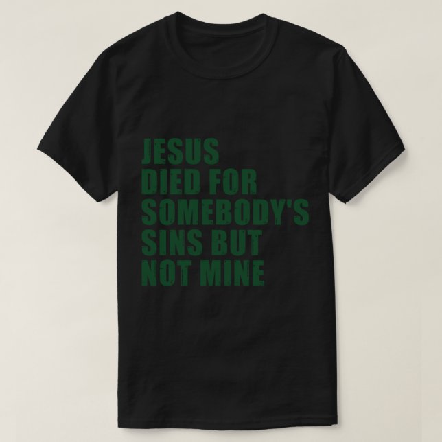 Jesus Died For Somebody_s Sins But Not Mine   T-Shirt (Design Front)