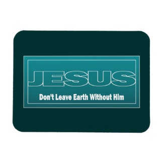 JESUS Don't Leave Earth Without Him Magnet
