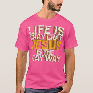 Jesus For Men Life Is Cray Cray Jesus Is Way Way G T-Shirt
