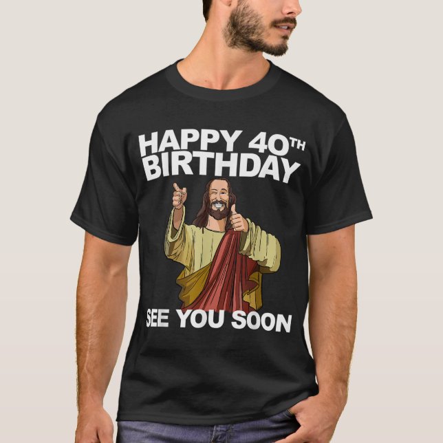 Jesus Happy 40th Birthday See You Soon T-Shirt (Front)