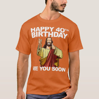 Jesus Happy 40th Birthday See You Soon T-Shirt