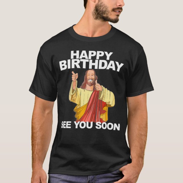Jesus Happy Birthday See You Soon Funny Birthday   T-Shirt (Front)
