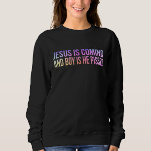 Jesus Is Coming And Boy Is He Pissed Funny Christi Sweatshirt