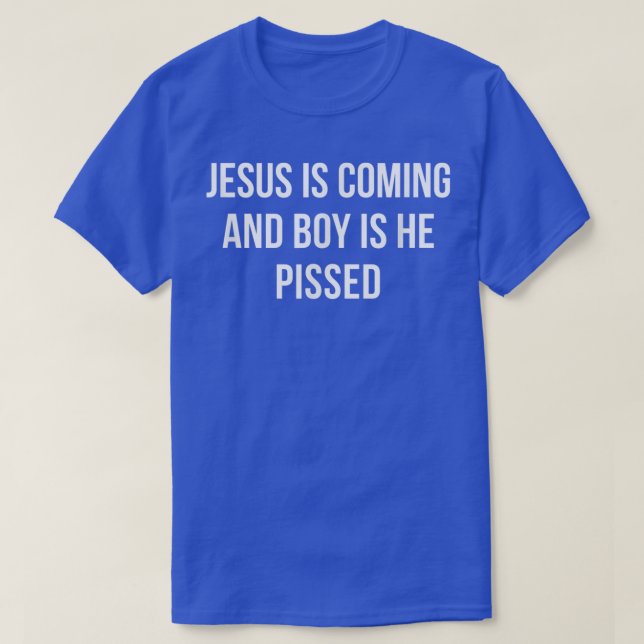 Jesus Is Coming And Boy Is He Pissed  T-Shirt (Design Front)