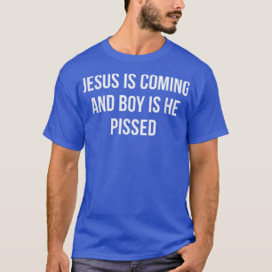 Jesus Is Coming And Boy Is He Pissed  T-Shirt