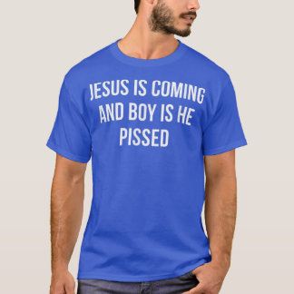 Jesus Is Coming And Boy Is He Pissed T-Shirt
