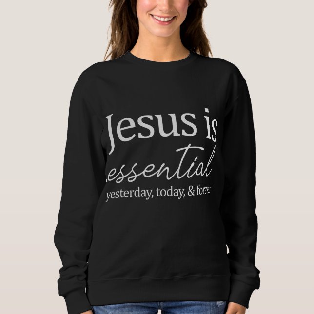 Jesus is essential yesterday, today & forever Gift Sweatshirt (Front)