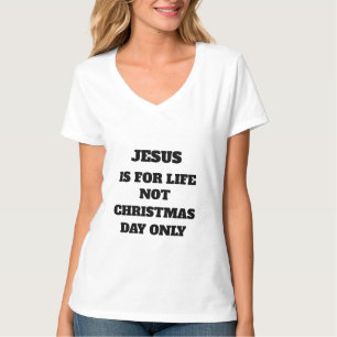 JESUS IS FOR LIFE NOT CHRISTMAS DAY ONLY T-Shirt