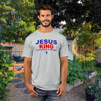 Jesus is King No Matter Who's President T-Shirt