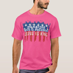 Jesus Is King Not Matter Who Is President T-Shirt
