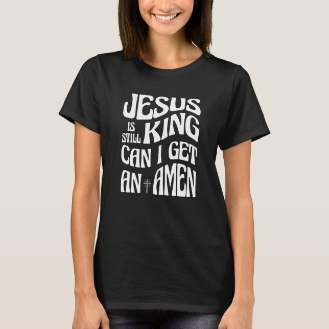 Jesus is Still King Can I Get an Amen Christian Re T-Shirt (Front)