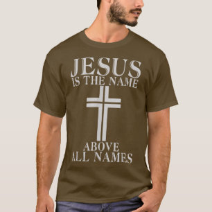 Jesus is the Name above all Names God Religious T-Shirt